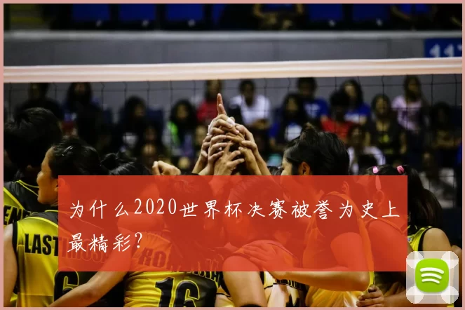 为什么2020世界杯决赛被誉为史上最精彩？