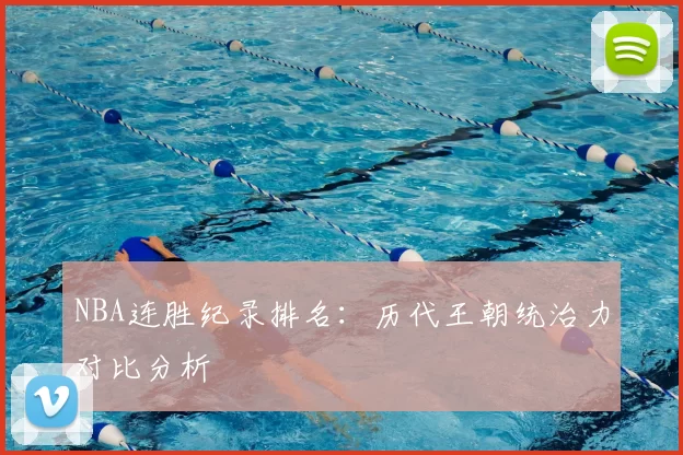 NBA连胜纪录排名：历代王朝统治力对比分析