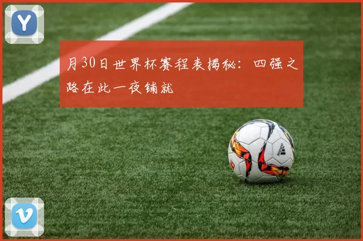 月30日世界杯赛程表揭秘：四强之路在此一夜铺就