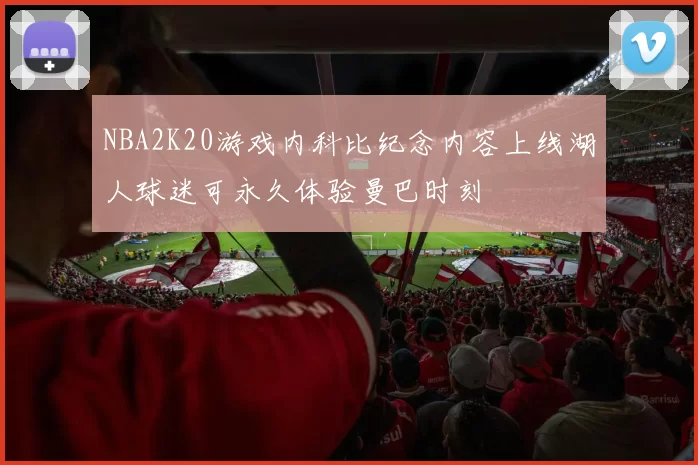 NBA2K20游戏内科比纪念内容上线湖人球迷可永久体验曼巴时刻