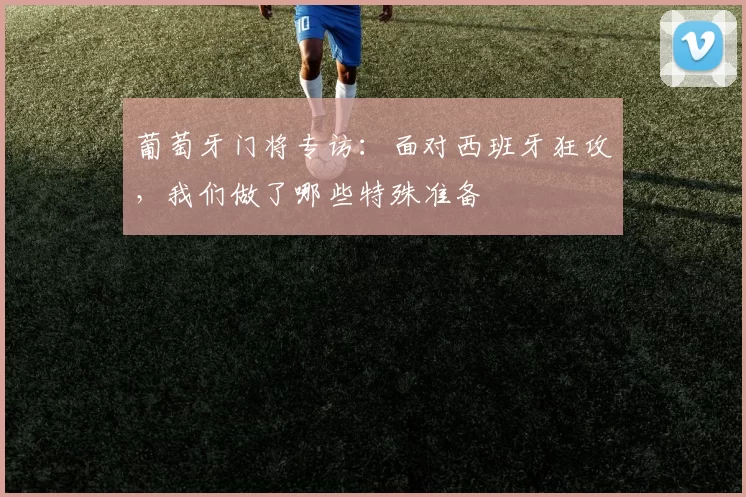葡萄牙门将专访:面对西班牙狂攻,我们做了哪些特殊准备