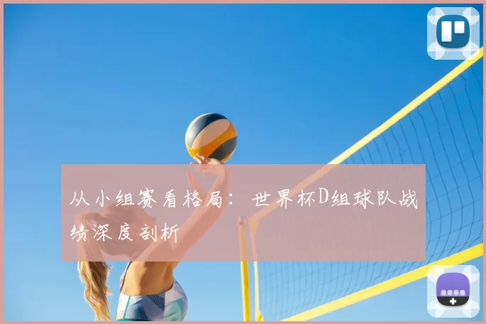 从小组赛看格局：世界杯D组球队战绩深度剖析