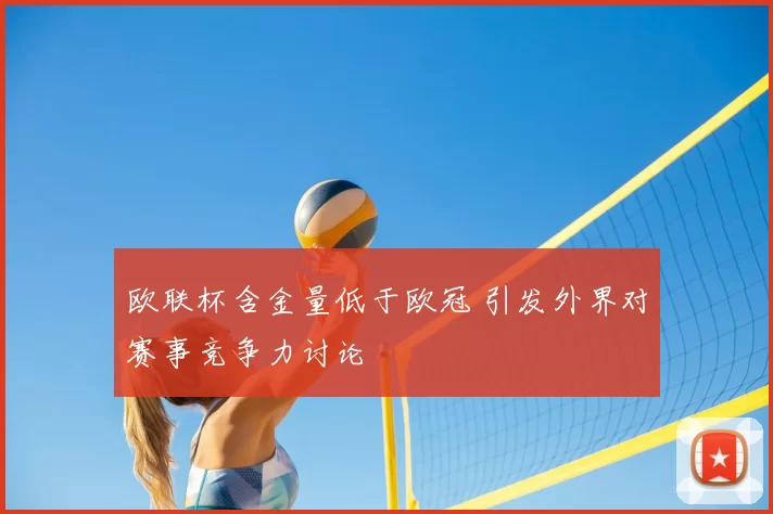 欧联杯含金量低于欧冠 引发外界对赛事竞争力讨论