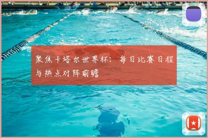 聚焦卡塔尔世界杯：每日比赛日程与热点对阵前瞻