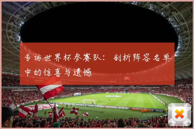 专访世界杯参赛队:剖析阵容名单中的惊喜与遗憾