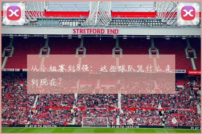 从小组赛到8强:这些球队凭什么走到现在?
