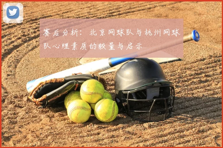 赛后分析:北京网球队与杭州网球队心理素质的较量与启示