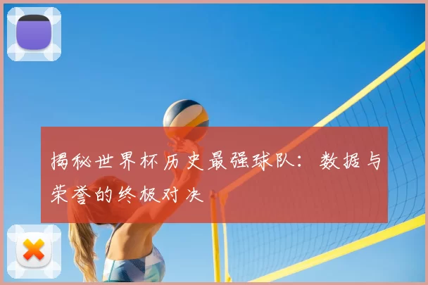 揭秘世界杯历史最强球队：数据与荣誉的终极对决