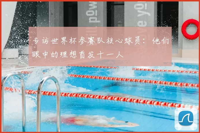 专访世界杯参赛队核心球员：他们眼中的理想首发十一人