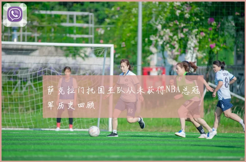 萨克拉门托国王队从未获得NBA总冠军历史回顾