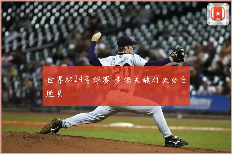 世界杯24号球赛 多场关键对决分出胜负