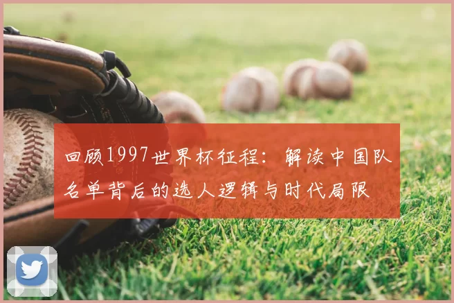 回顾1997世界杯征程:解读中国队名单背后的选人逻辑与时代局限